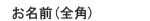 お名前　全角でご記入ください