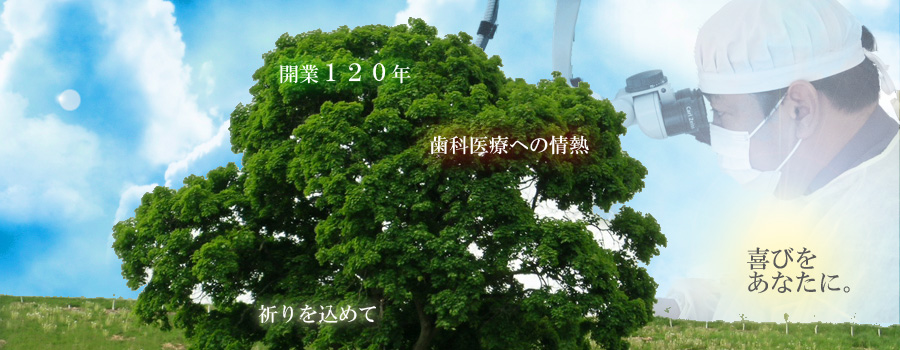 開業120年　歯科医療への情熱　祈りを込めて　喜びをあなたに。