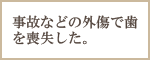 事故などの外傷で歯を喪失した。